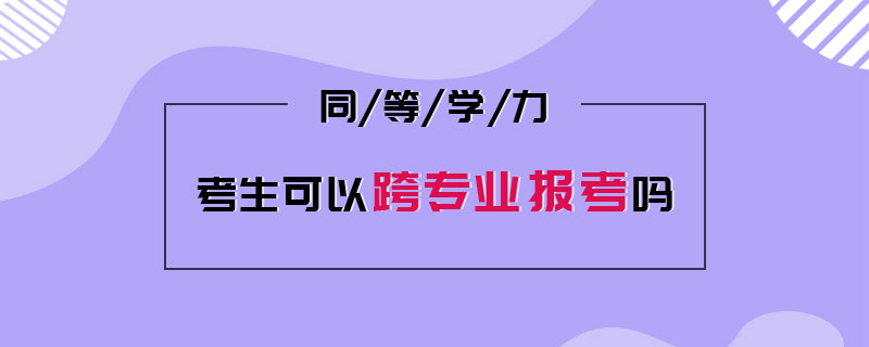 同等學力考生可以跨專業報考嗎