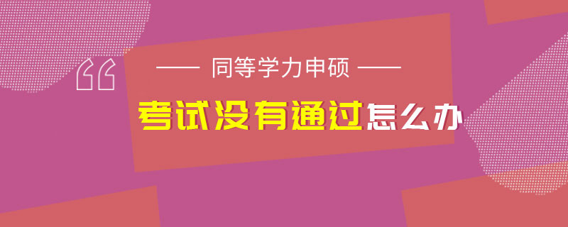 同等学力申硕考试没有通过怎么办