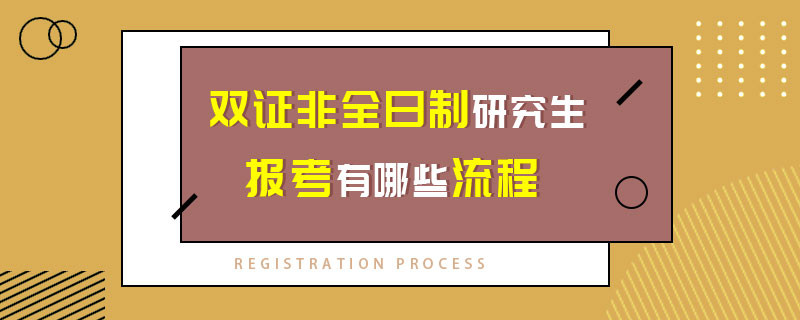 双证非全日制研究生报考有哪些流程