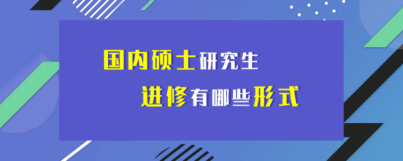 国内硕士研究生进修有哪些形式