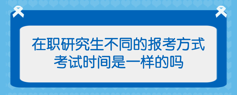 在职研究生不同的报考方式考试时间是一样的吗