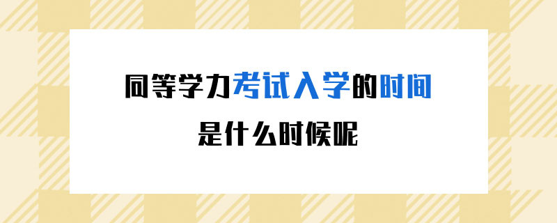 同等學(xué)力考試入學(xué)的時(shí)間是什么時(shí)候呢