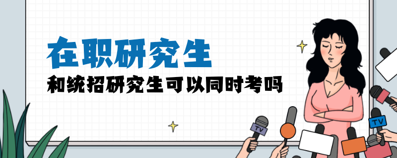 在职研究生和统招研究生可以同时考吗