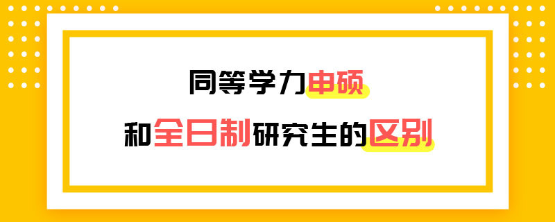 同等学力申硕和全日制研究生的区别