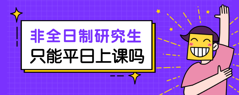 非全日制研究生只能平日上课吗