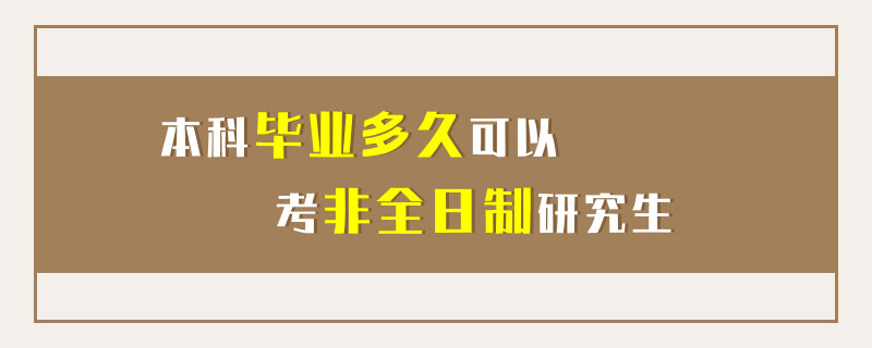 本科毕业多久可以考非全日制研究生