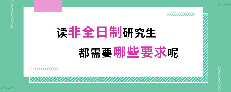 读非全日制研究生都需要哪些要求呢