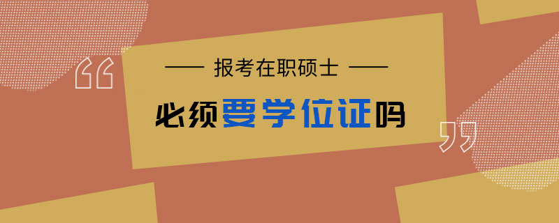 报考在职硕士必须要学位证吗