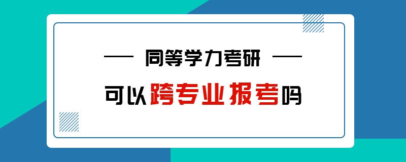 同等学力考研可以跨专业报考吗