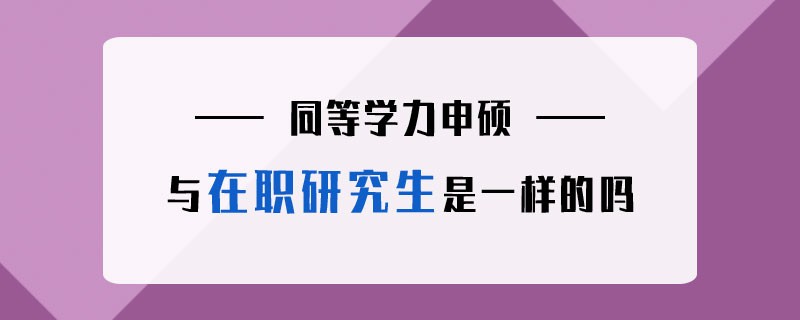 同等学力申硕与在职研究生是一样的吗