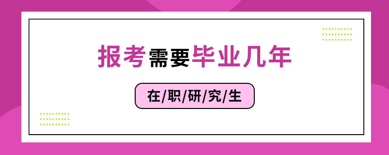 在职研究生报考需要毕业几年