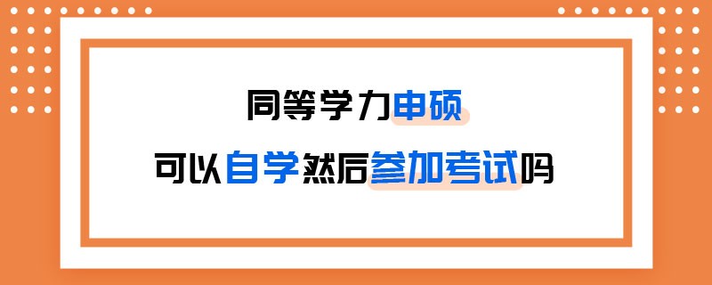 同等学力申硕可以自学然后参加考试吗