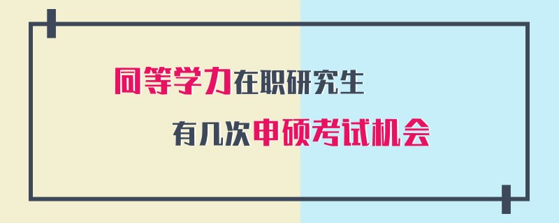 同等學(xué)力在職研究生有幾次申碩考試機(jī)會(huì)