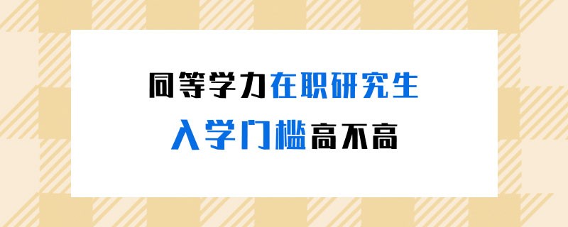 同等學(xué)力在職研究生入學(xué)門(mén)檻高不高