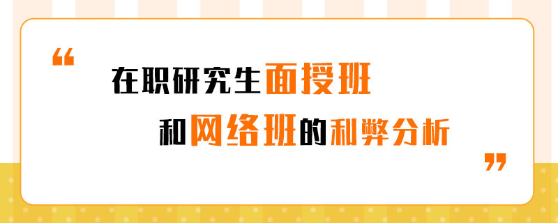 在职研究生面授班和网络班的利弊分析