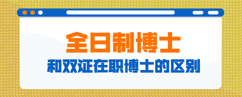 全日制博士和双证在职博士的区别