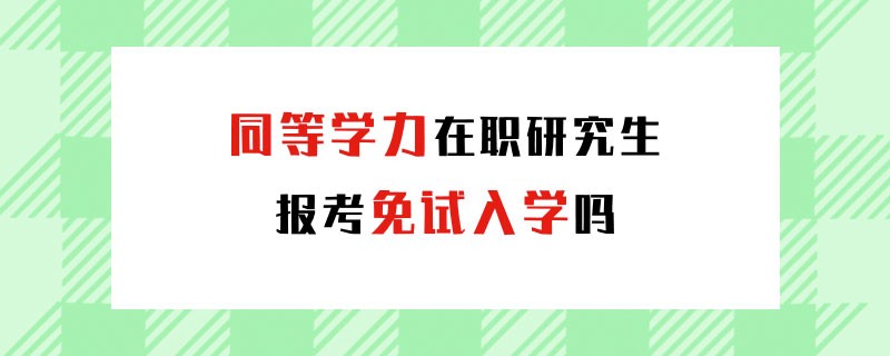 同等学力在职研究生报考免试入学吗