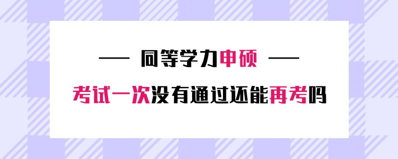 同等学力申硕考试一次没有通过还能再考吗