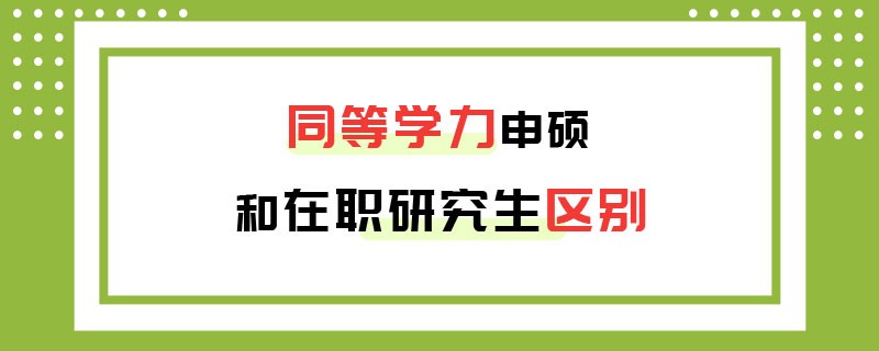 同等学力申硕和在职研究生区别