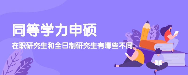 同等学力申硕在职研究生和全日制研究生有哪些不同