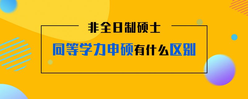 非全日制硕士同等学力申硕有什么区别