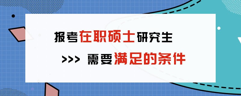 报考在职硕士研究生需要满足的条件