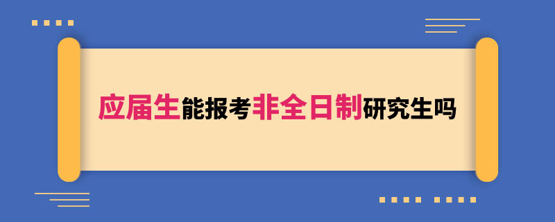 应届生能报考非全日制研究生吗