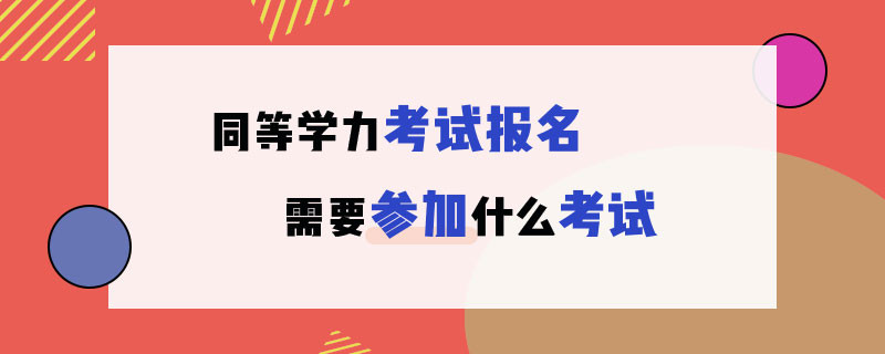 同等学力考试报名需要参加什么考试