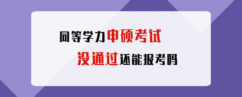 同等学力申硕考试没通过还能报考吗