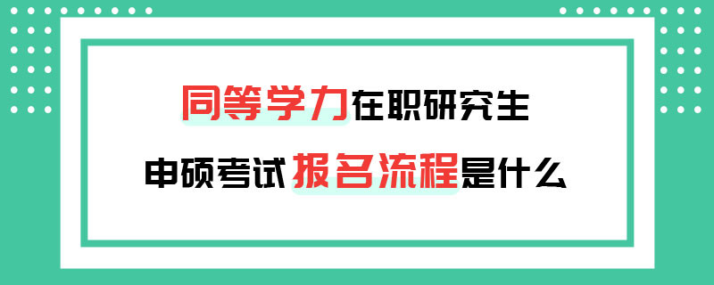 同等学力在职研究生申硕考试报名流程是什么