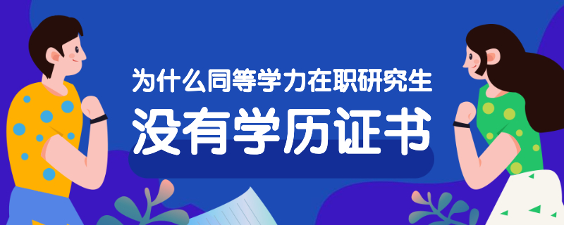 为什么同等学力在职研究生没有学历证书