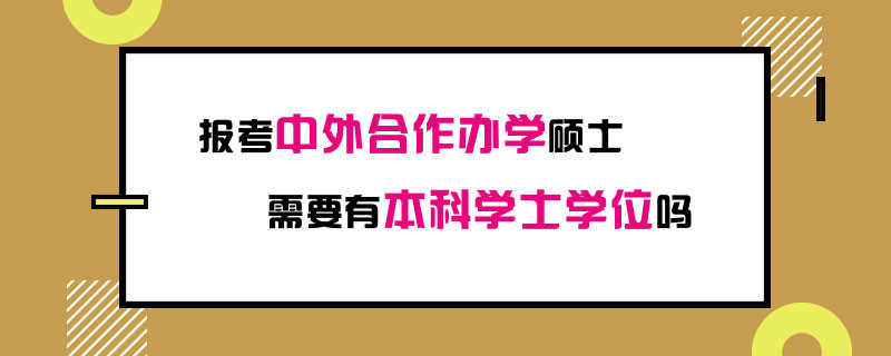 报考中外合作办学硕士需要有本科学士学位吗