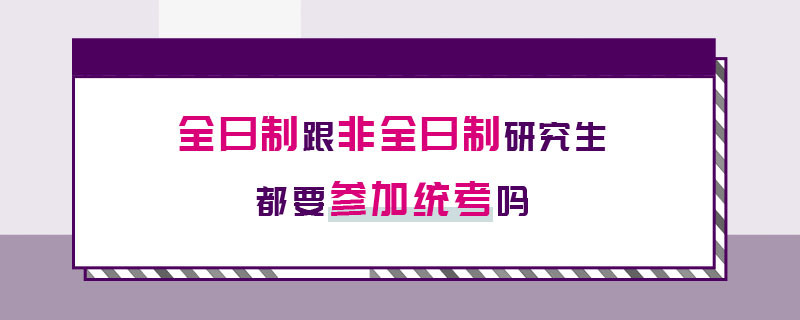 全日制跟非全日制研究生都要参加统考吗