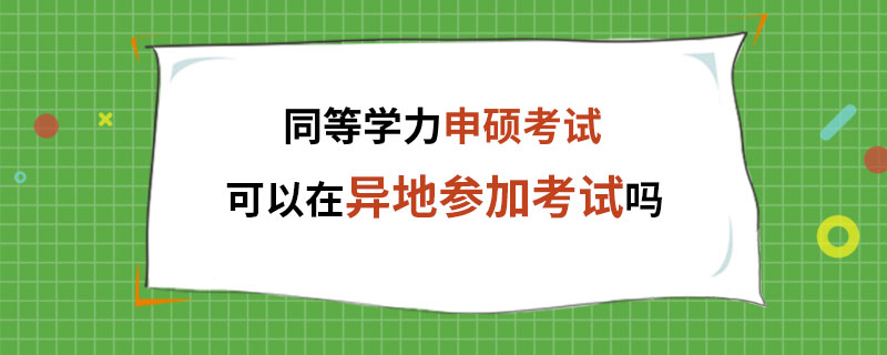 同等学力申硕考试可以在异地参加考试吗