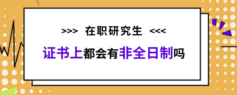 在职研究生证书上都会有非全日制吗