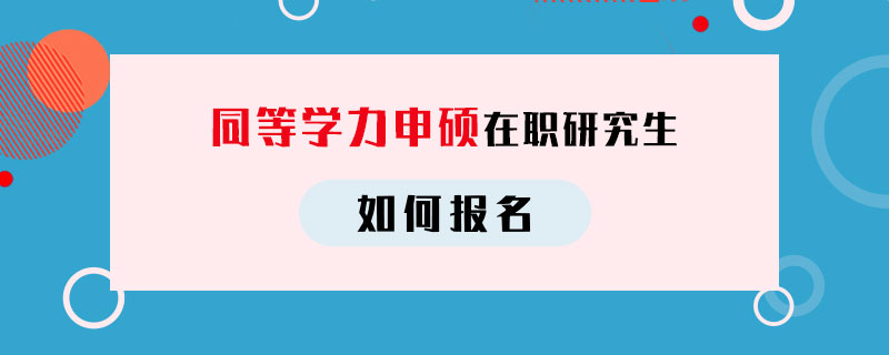 同等学力申硕在职研究生如何报名