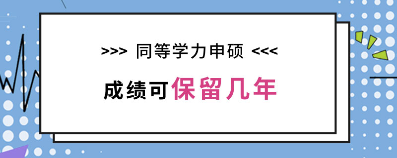 同等学力申硕成绩可保留几年