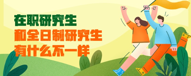 在职研究生和全日制研究生有什么不一样