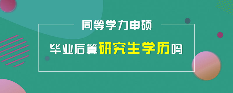 同等学力申硕毕业后算研究生学历吗