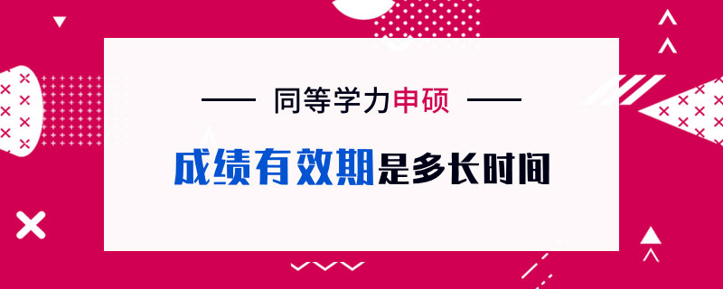 同等学力申硕成绩有效期是多长时间