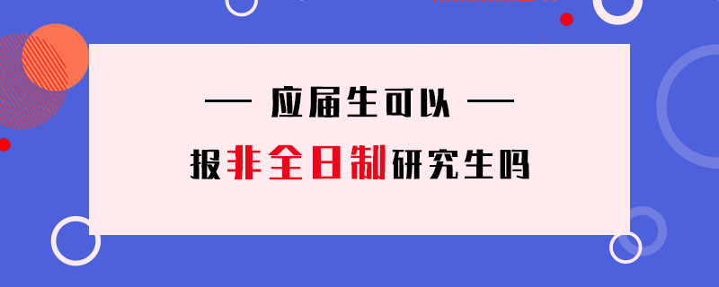 應(yīng)屆生可以報(bào)非全日制研究生嗎