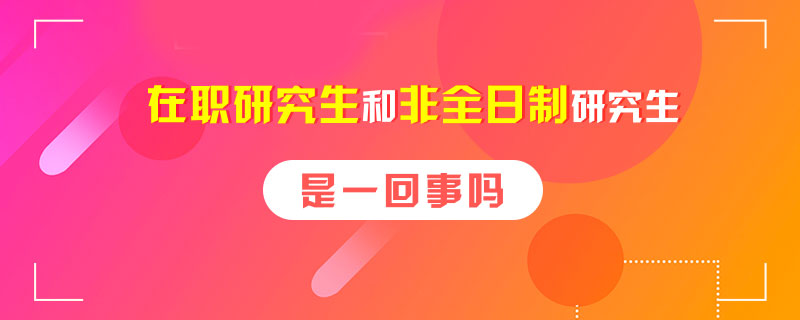 在職研究生和非全日制研究生是一回事嗎