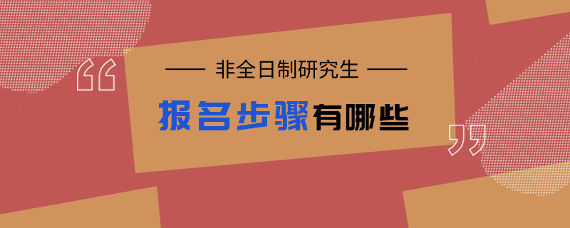 非全日制研究生报名步骤有哪些