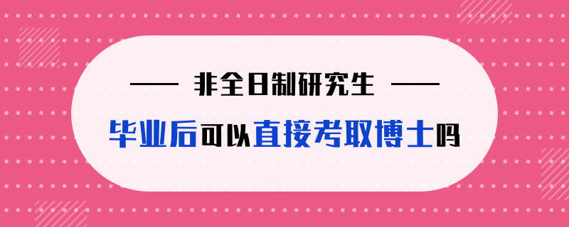 非全日制研究生毕业后可以直接考取博士吗