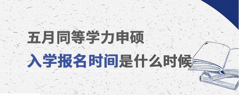 五月同等學(xué)力申碩入學(xué)報(bào)名時(shí)間是什么時(shí)候