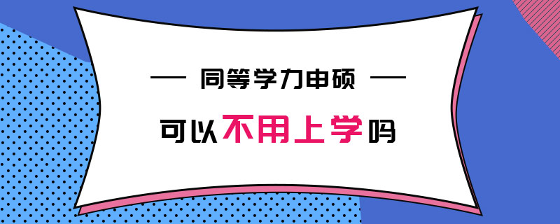 同等学力申硕可以不用上学吗