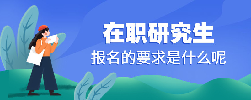 在职研究生报名的要求是什么呢