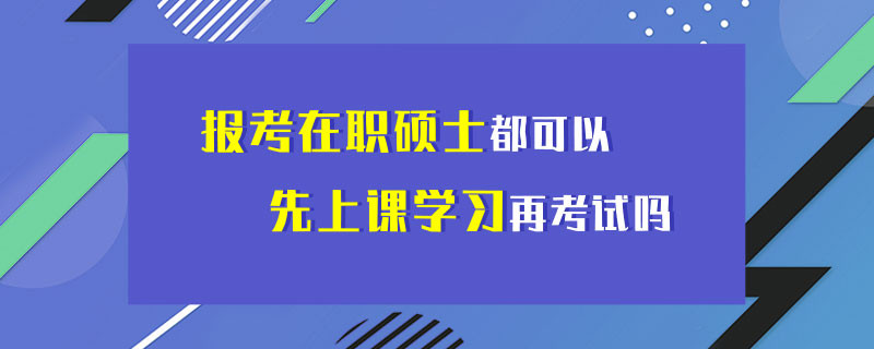 报考在职硕士都可以先上课学习在考试吗