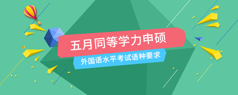 五月同等学力申硕外国语水平考试语种要求