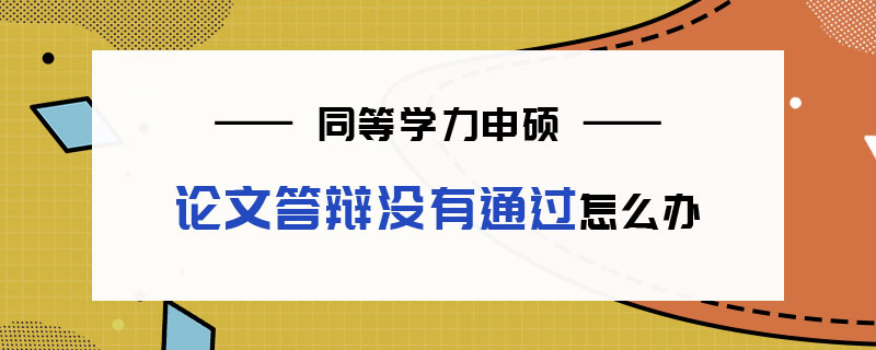 同等學(xué)力申碩論文答辯沒有通過怎么辦